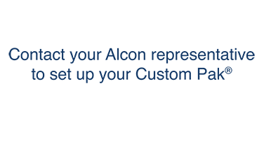 Contact your Alcon representative to set up your Custom Pak®